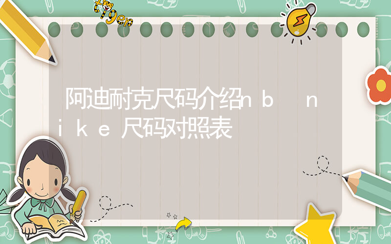 阿迪耐克尺码介绍nb nike尺码对照表插图